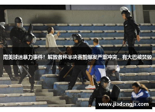 南美球迷暴力事件！解放者杯半决赛前爆发严重冲突，有大巴被焚毁