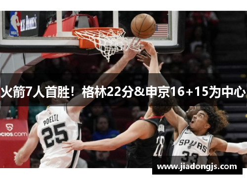 火箭7人首胜！格林22分&申京16+15为中心
