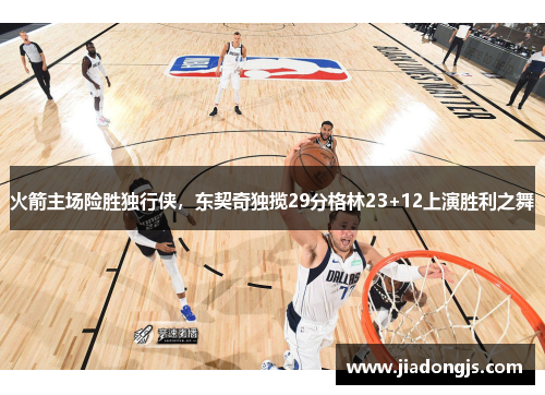 火箭主场险胜独行侠，东契奇独揽29分格林23+12上演胜利之舞