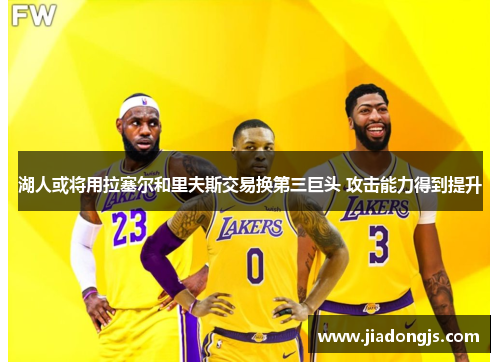 湖人或将用拉塞尔和里夫斯交易换第三巨头 攻击能力得到提升