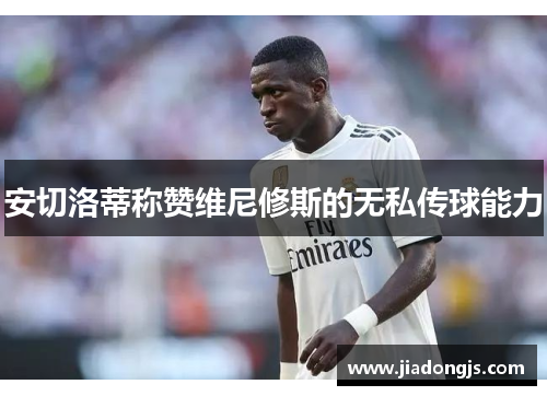 安切洛蒂称赞维尼修斯的无私传球能力