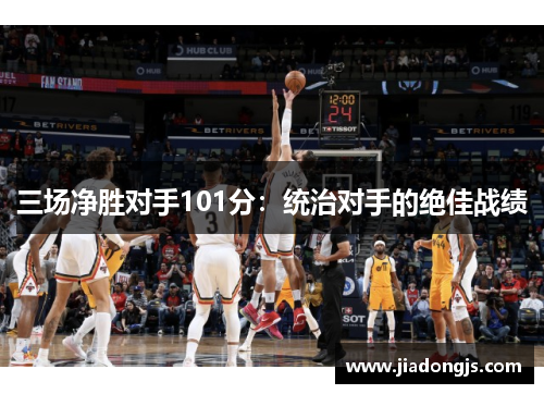 三场净胜对手101分：统治对手的绝佳战绩