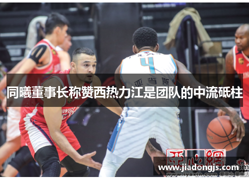 同曦董事长称赞西热力江是团队的中流砥柱