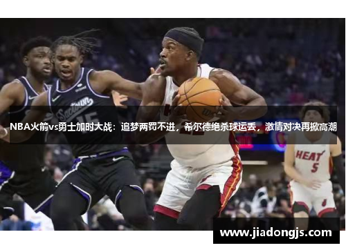 NBA火箭vs勇士加时大战：追梦两罚不进，希尔德绝杀球运丢，激情对决再掀高潮